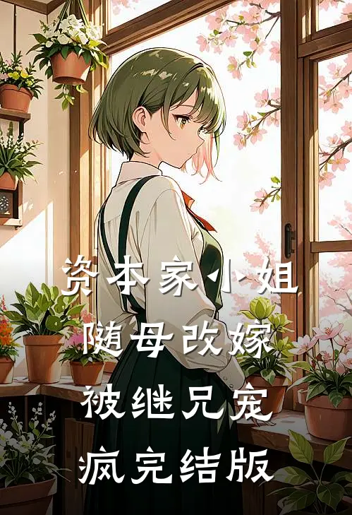 资本家小姐随母改嫁，被继兄宠疯完结版
