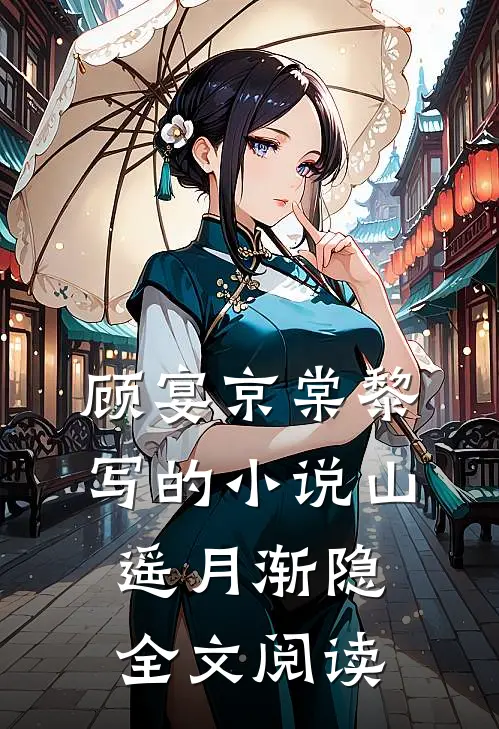 顾宴京棠黎写的小说山遥月渐隐全文阅读