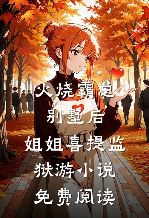 火烧霸总别墅后，姐姐喜提监狱游小说免费阅读