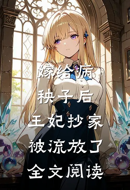 嫁给病秧子后,王妃抄家被流放了全文阅读