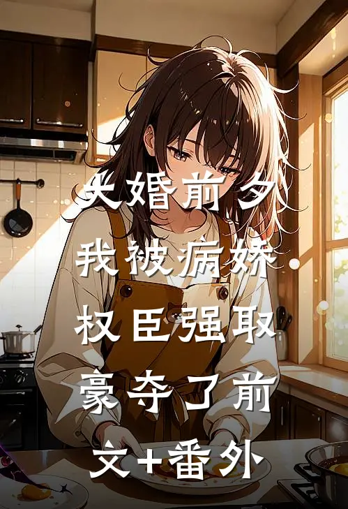 大婚前夕，我被病娇权臣强取豪夺了前文+番外