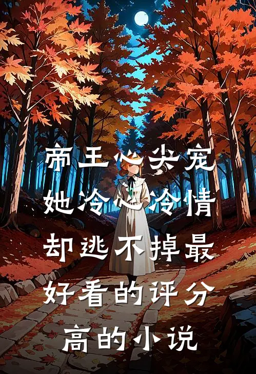 帝王心尖宠:她冷心冷情却逃不掉最好看的评分高的小说