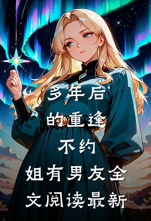 多年后的重逢，不约，姐有男友全文阅读最新