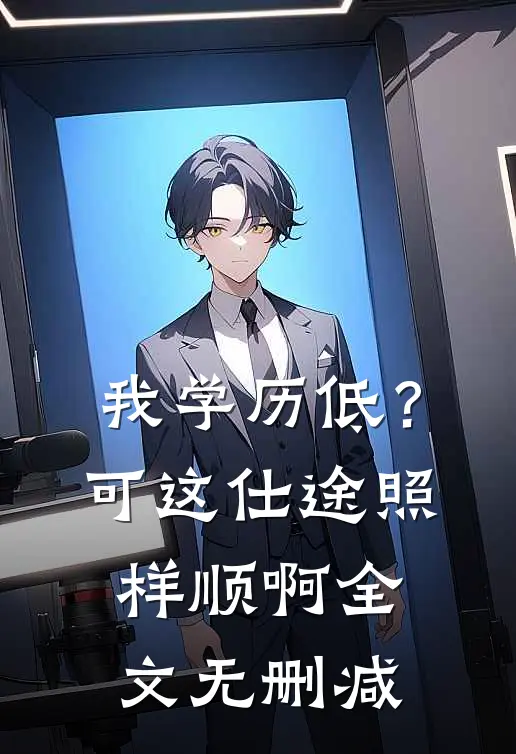 我学历低？可这仕途照样顺啊全文无删减