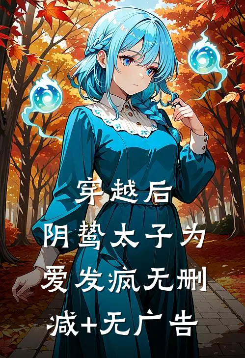 穿越后，阴鸷太子为爱发疯无删减+无广告