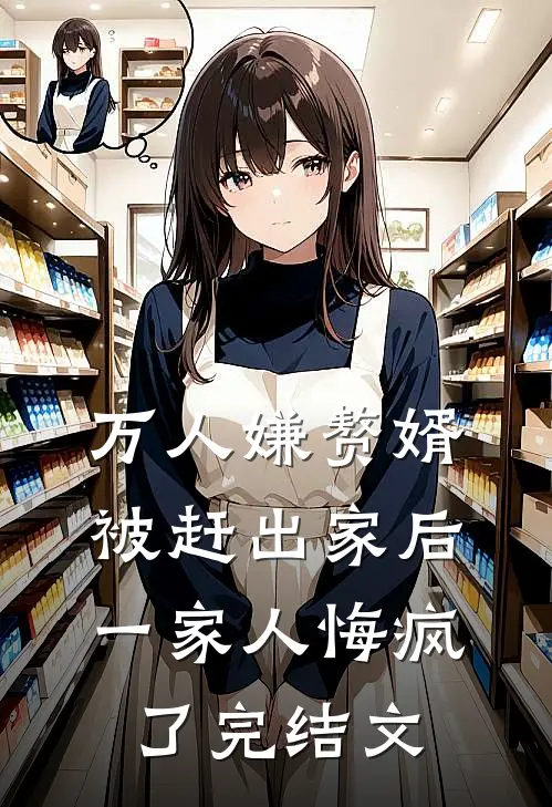 万人嫌赘婿被赶出家后,一家人悔疯了完结文