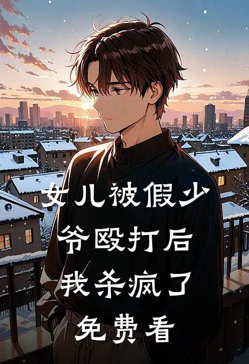 女儿被假少爷殴打后，我杀疯了免费看