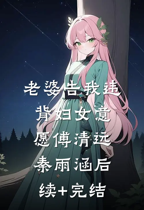 老婆告我违背妇女意愿傅清远秦雨涵后续+完结