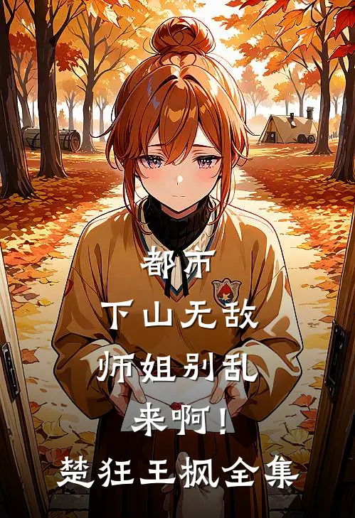 都市：下山无敌，师姐别乱来啊！楚狂王枫全集