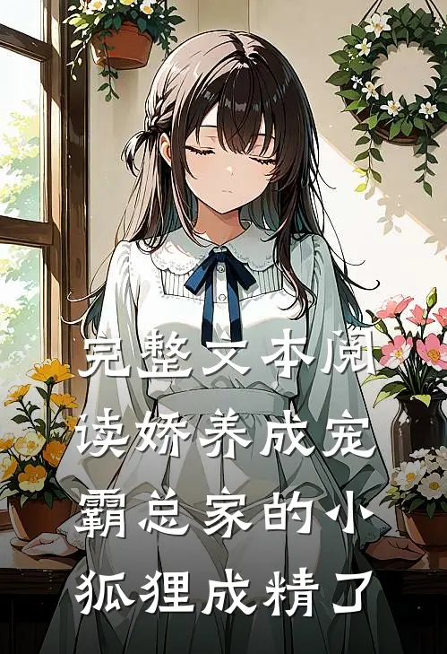 完整文本阅读娇养成宠：霸总家的小狐狸成精了