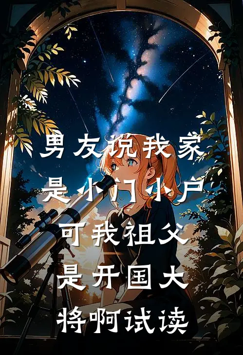 男友说我家是小门小户，可我祖父是开国大将啊试读
