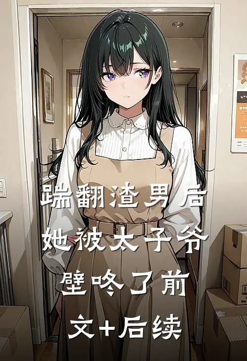 踹翻渣男后，她被太子爷壁咚了前文+后续