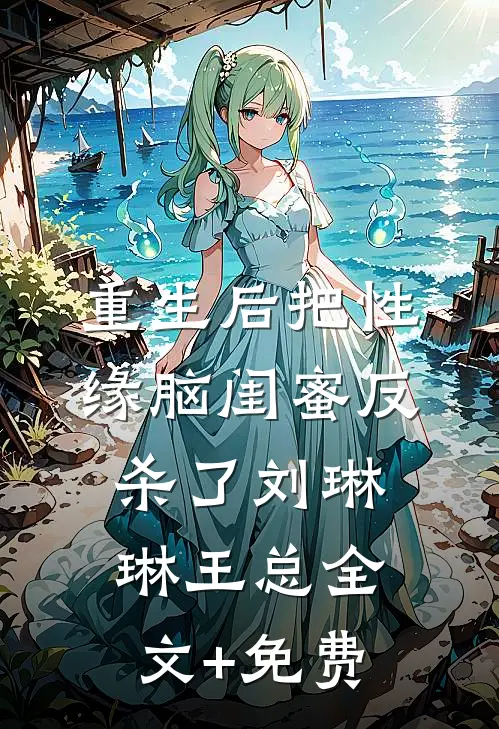 重生后把性缘脑闺蜜反杀了刘琳琳王总全文+免费