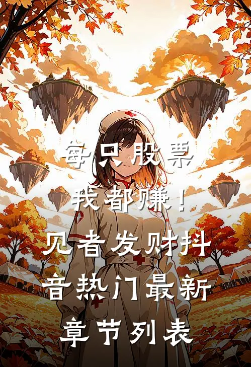 每只股票我都赚！（见者发财）抖音热门最新章节列表