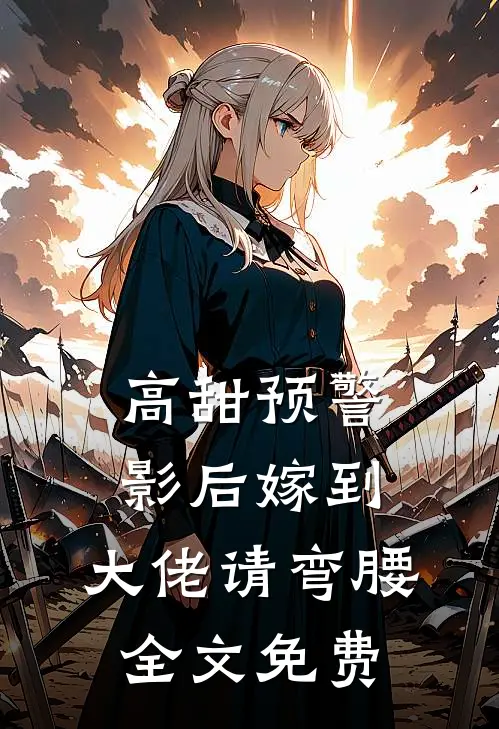 高甜预警：影后嫁到，大佬请弯腰全文免费