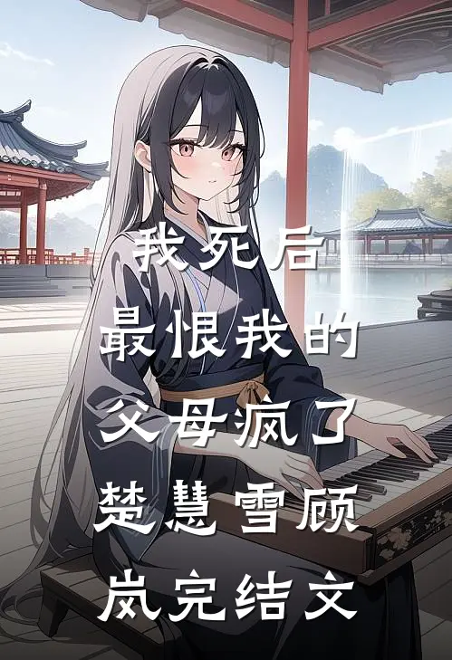 我死后，最恨我的父母疯了楚慧雪顾岚完结文