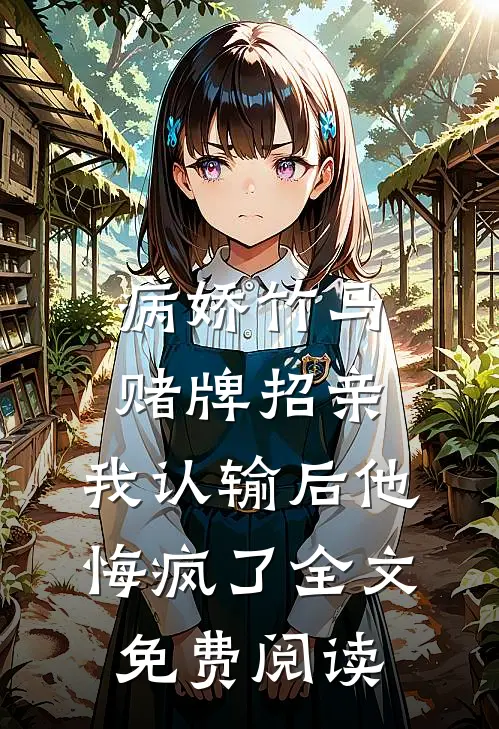 病娇竹马赌牌招亲，我认输后他悔疯了全文免费阅读