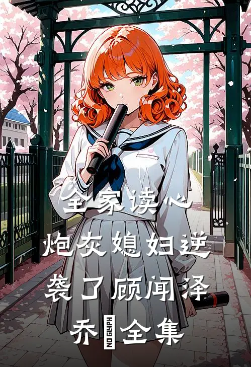 全家读心：炮灰媳妇逆袭了顾闻泽乔婳全集