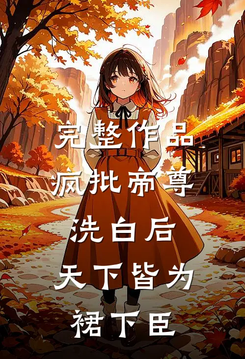 完整作品疯批帝尊洗白后，天下皆为裙下臣