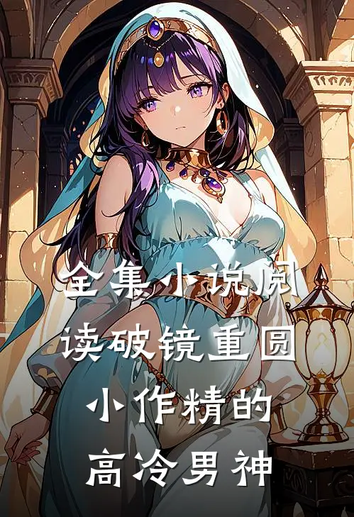 全集小说阅读破镜重圆：小作精的高冷男神