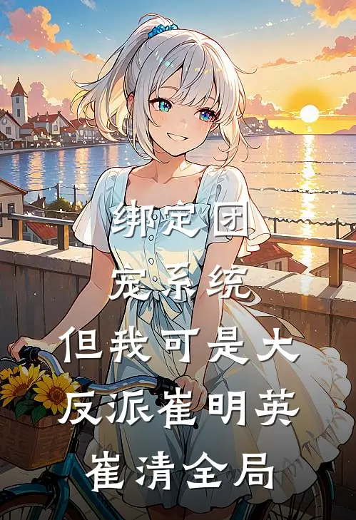 绑定团宠系统，但我可是大反派崔明英崔清全局