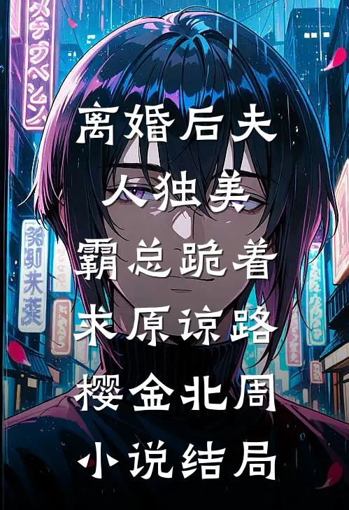 离婚后夫人独美，霸总跪着求原谅路樱金北周小说结局