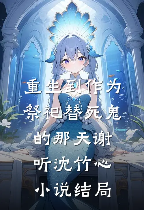 重生到作为祭祀替死鬼的那天谢听沈竹心小说结局