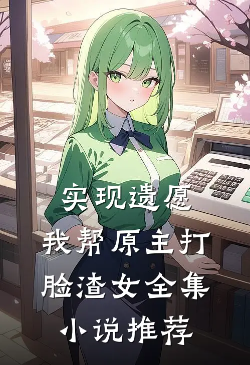 实现遗愿，我帮原主打脸渣女全集小说推荐