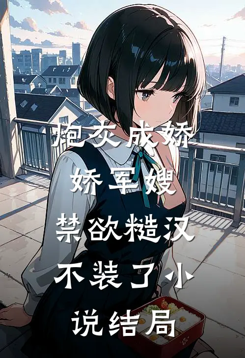 炮灰成娇娇军嫂，禁欲糙汉不装了小说结局
