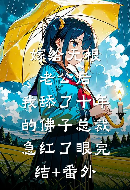 嫁给无根老公后，我舔了十年的佛子总裁急红了眼完结+番外