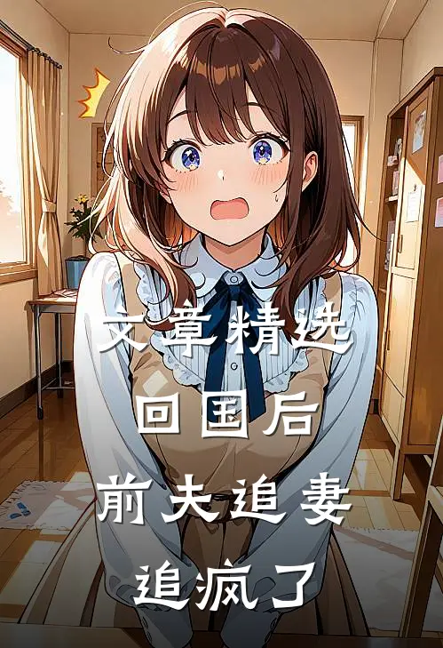文章精选回国后，前夫追妻追疯了