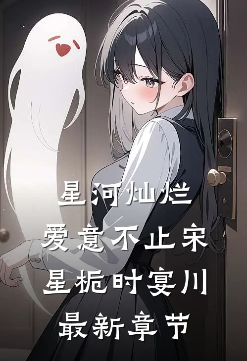 星河灿烂，爱意不止宋星栀时宴川最新章节