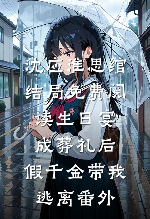 沈应淮思绾结局免费阅读生日宴成葬礼后，假千金带我逃离番外