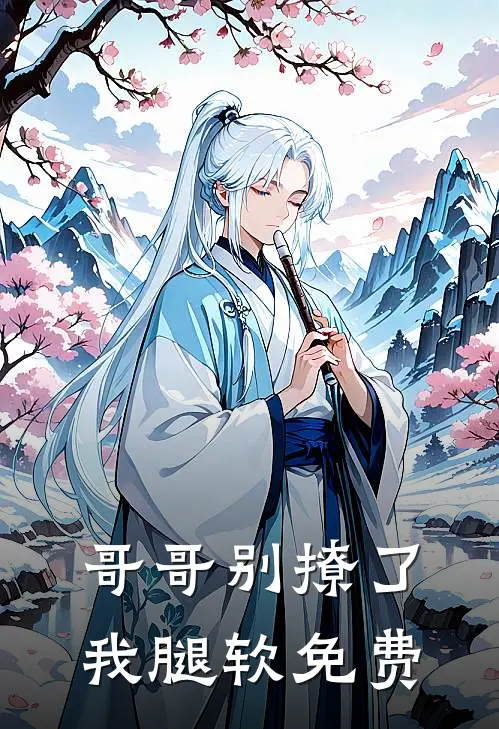 哥哥别撩了，我腿软免费