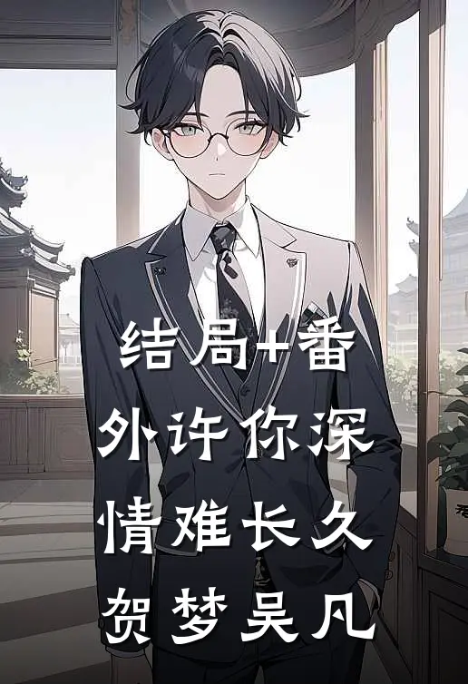 结局+番外许你深情难长久贺梦吴凡