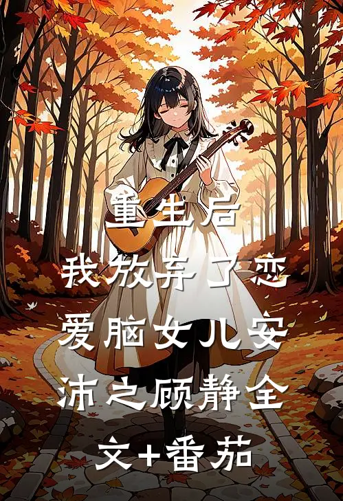 重生后，我放弃了恋爱脑女儿安沛之顾静全文+番茄