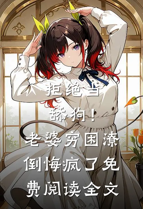 拒绝当舔狗！老婆穷困潦倒悔疯了免费阅读全文