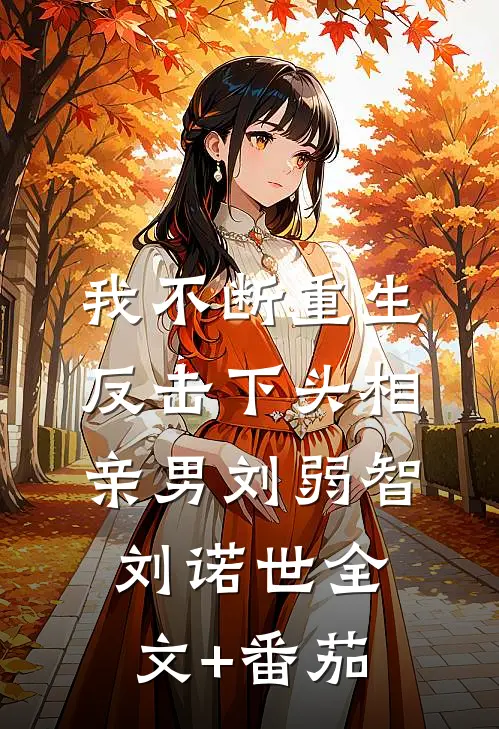 我不断重生反击下头相亲男刘弱智刘诺世全文+番茄