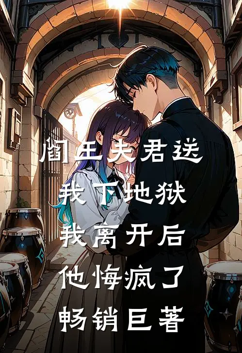 阎王夫君送我下地狱，我离开后他悔疯了畅销巨著