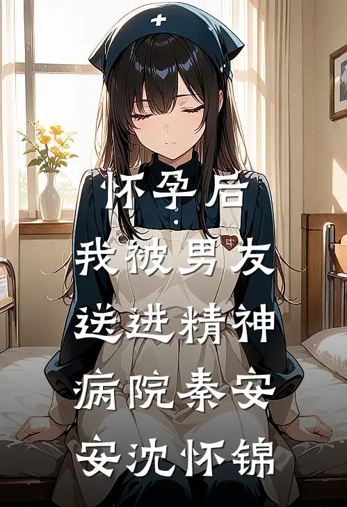 怀孕后，我被男友送进精神病院秦安安沈怀锦