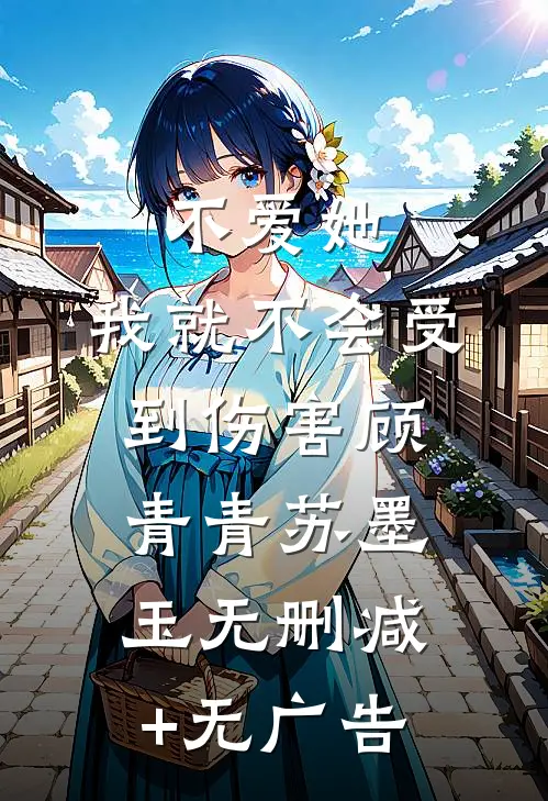 不爱她，我就不会受到伤害顾青青苏墨玉无删减+无广告