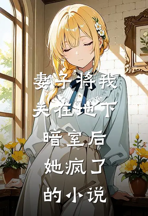 妻子将我关在地下暗室后，她疯了的小说
