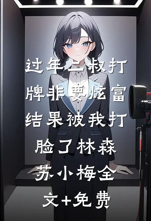 过年二叔打牌非要炫富，结果被我打脸了林森苏小梅全文+免费