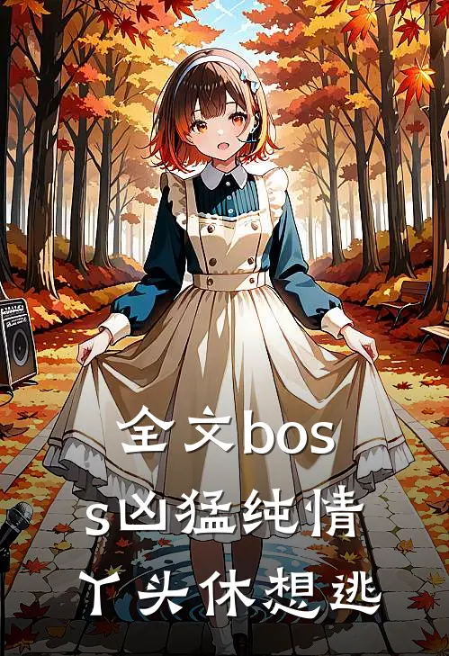 全文boss凶猛纯情丫头休想逃