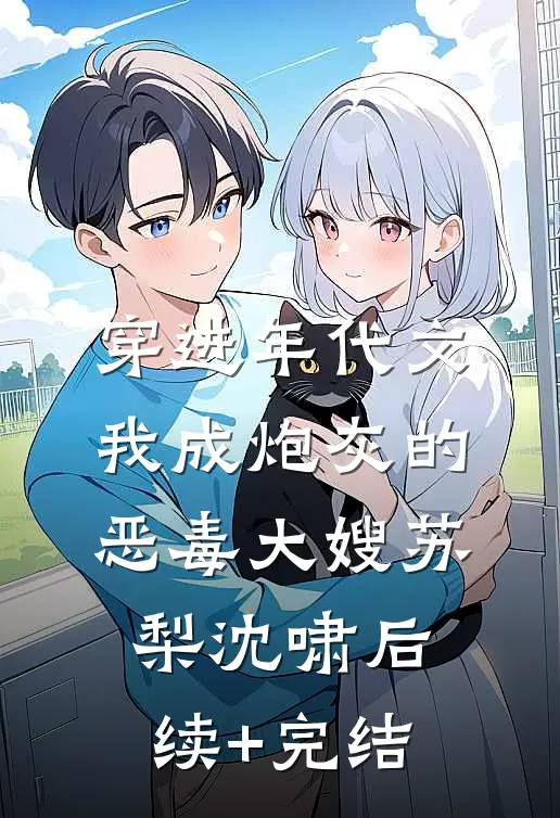 穿进年代文，我成炮灰的恶毒大嫂苏梨沈啸后续+完结