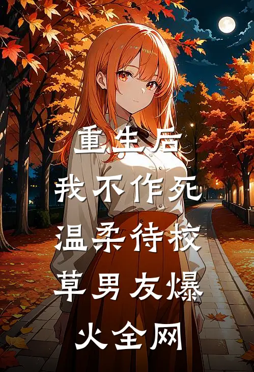 重生后，我不作死，温柔待校草男友爆火全网