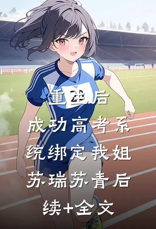重生后，成功高考系统绑定我姐苏瑞苏青后续+全文