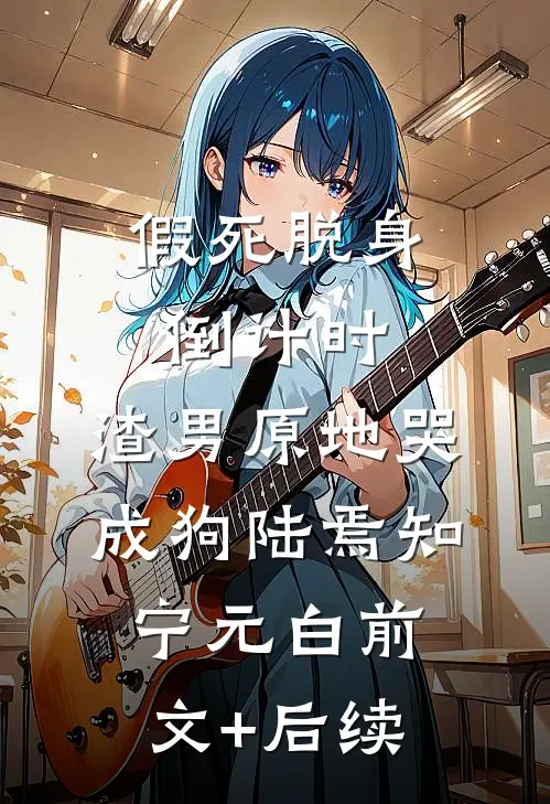 假死脱身倒计时，渣男原地哭成狗陆焉知宁元白前文+后续