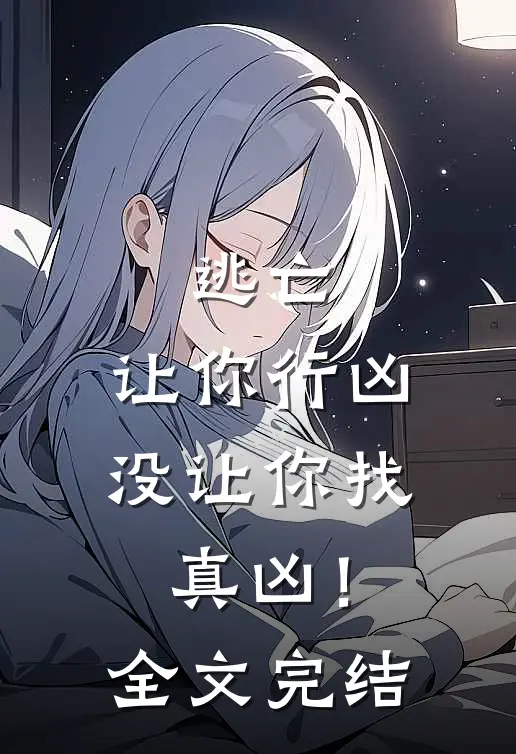 逃亡让你行凶,没让你找真凶!全文完结