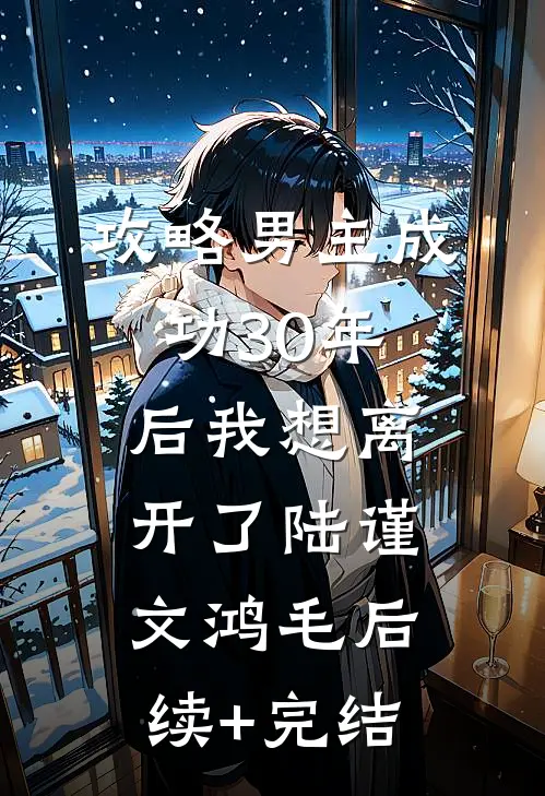 攻略男主成功30年后我想离开了陆谨文鸿毛后续+完结
